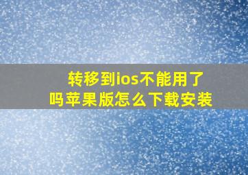 转移到ios不能用了吗苹果版怎么下载安装