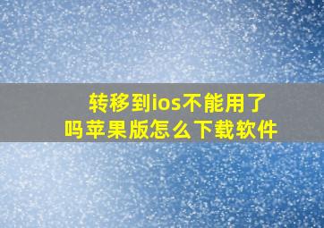 转移到ios不能用了吗苹果版怎么下载软件