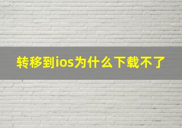 转移到ios为什么下载不了