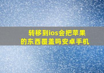 转移到ios会把苹果的东西覆盖吗安卓手机