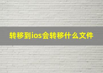 转移到ios会转移什么文件