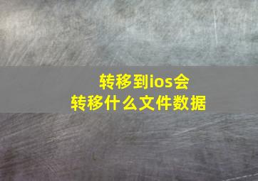 转移到ios会转移什么文件数据