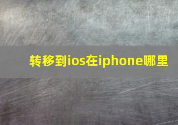 转移到ios在iphone哪里