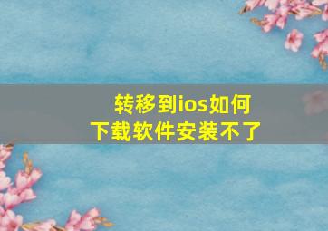 转移到ios如何下载软件安装不了