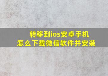 转移到ios安卓手机怎么下载微信软件并安装