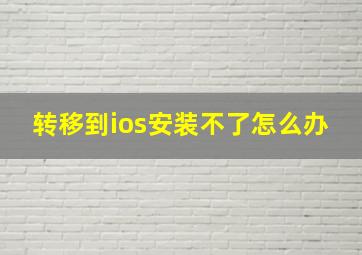 转移到ios安装不了怎么办