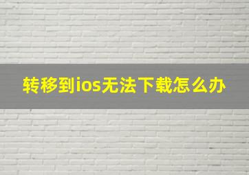 转移到ios无法下载怎么办