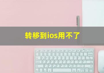 转移到ios用不了