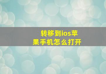 转移到ios苹果手机怎么打开