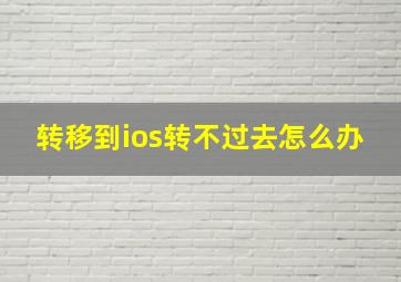 转移到ios转不过去怎么办