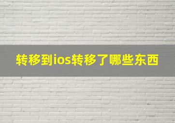 转移到ios转移了哪些东西