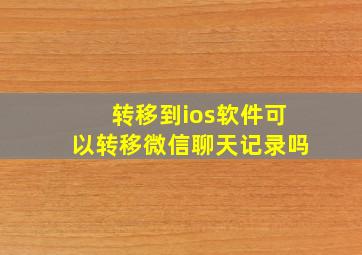 转移到ios软件可以转移微信聊天记录吗