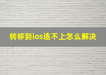 转移到ios连不上怎么解决