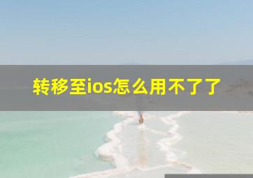 转移至ios怎么用不了了