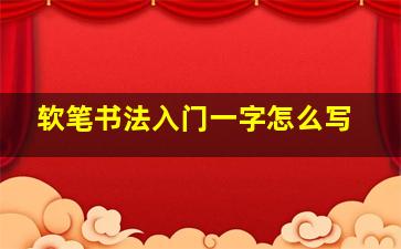 软笔书法入门一字怎么写