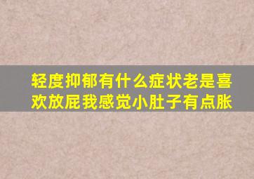 轻度抑郁有什么症状老是喜欢放屁我感觉小肚子有点胀