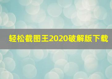 轻松截图王2020破解版下载