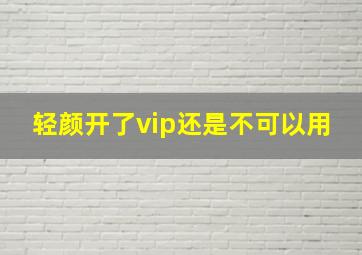 轻颜开了vip还是不可以用