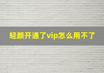 轻颜开通了vip怎么用不了