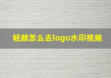 轻颜怎么去logo水印视频