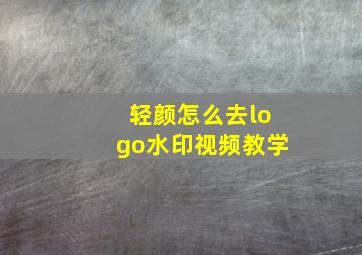 轻颜怎么去logo水印视频教学