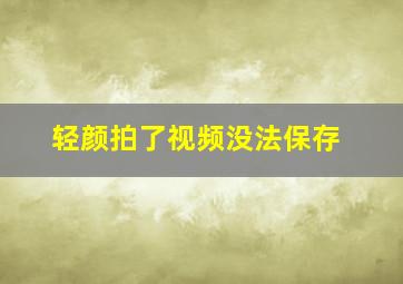 轻颜拍了视频没法保存