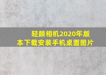 轻颜相机2020年版本下载安装手机桌面图片