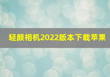 轻颜相机2022版本下载苹果