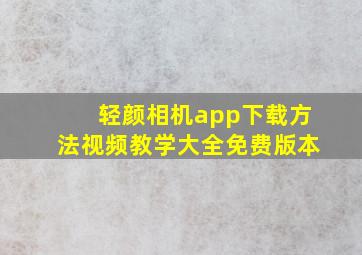 轻颜相机app下载方法视频教学大全免费版本