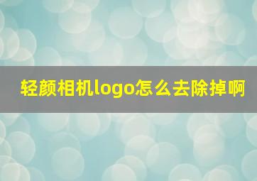 轻颜相机logo怎么去除掉啊