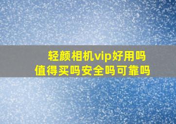 轻颜相机vip好用吗值得买吗安全吗可靠吗