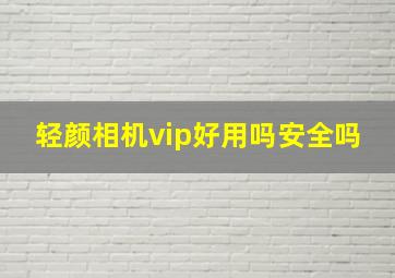 轻颜相机vip好用吗安全吗