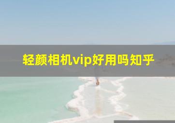 轻颜相机vip好用吗知乎