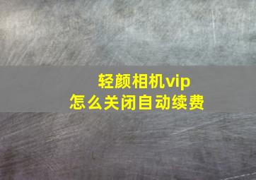 轻颜相机vip怎么关闭自动续费