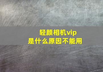 轻颜相机vip是什么原因不能用