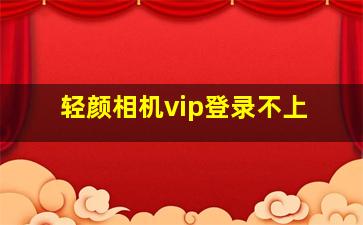 轻颜相机vip登录不上