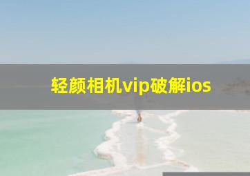 轻颜相机vip破解ios