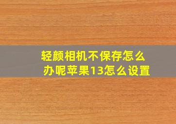 轻颜相机不保存怎么办呢苹果13怎么设置