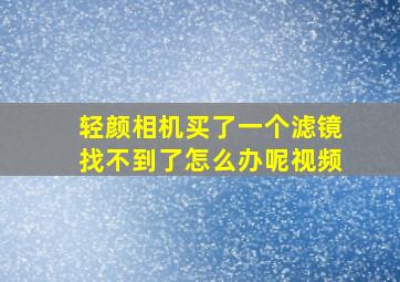 轻颜相机买了一个滤镜找不到了怎么办呢视频