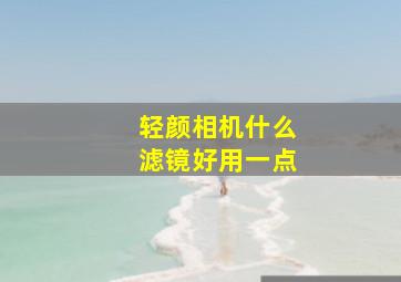 轻颜相机什么滤镜好用一点