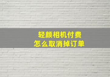 轻颜相机付费怎么取消掉订单