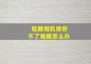 轻颜相机保存不了视频怎么办