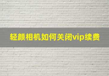 轻颜相机如何关闭vip续费