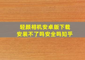 轻颜相机安卓版下载安装不了吗安全吗知乎