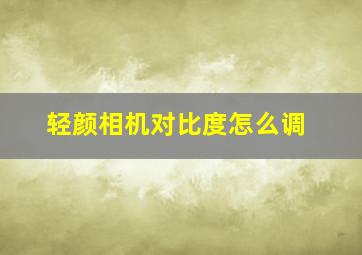 轻颜相机对比度怎么调