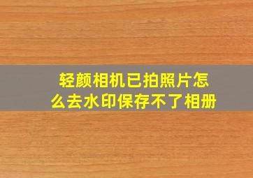 轻颜相机已拍照片怎么去水印保存不了相册