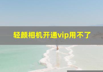 轻颜相机开通vip用不了