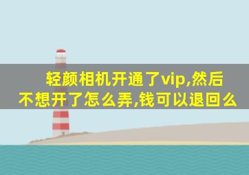 轻颜相机开通了vip,然后不想开了怎么弄,钱可以退回么