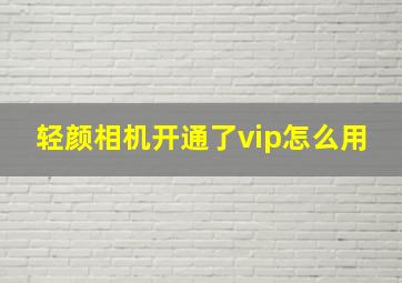 轻颜相机开通了vip怎么用