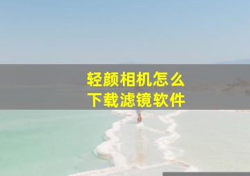 轻颜相机怎么下载滤镜软件